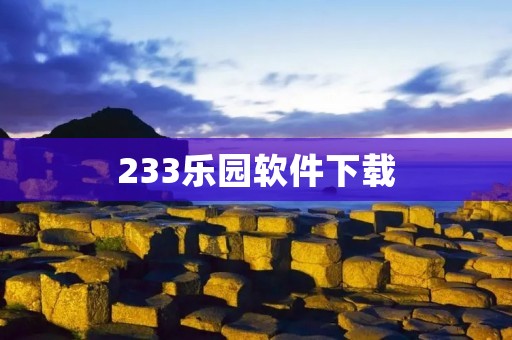 233乐园软件下载：一站式娱乐天堂