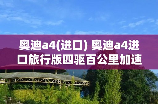 奥迪a4(进口) 奥迪a4进口旅行版四驱百公里加速几秒