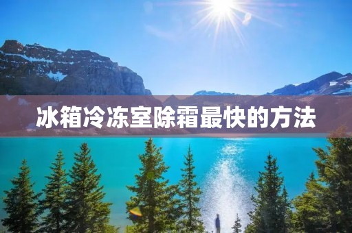 冰箱冷冻室除霜最快的方法 冰箱冷冻室除霜最快的方法