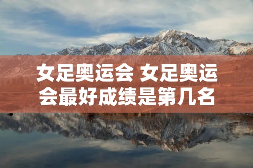 女足奥运会 女足奥运会最好成绩是第几名 女足奥运会 女足奥运会最好成绩是第几名