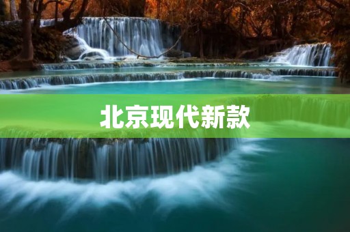 北京现代新款:领先科技,演绎豪华驾驶体验 北京现代新款:领先科技,演绎豪华驾驶体验