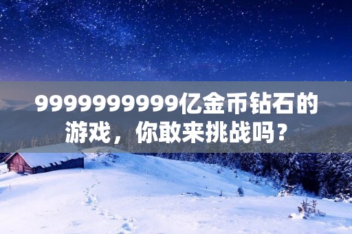 9999999999亿金币钻石的游戏,你敢来挑战吗?