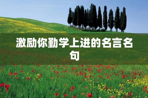 激励你勤学上进的名言名句：激发内心的力量，成就未来