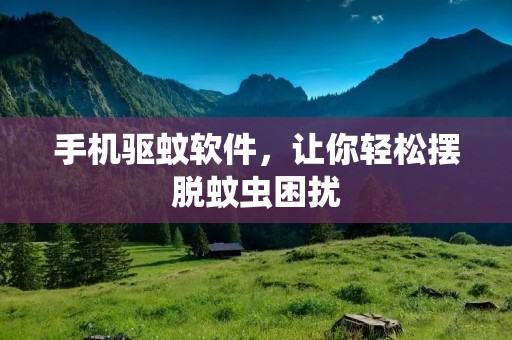 手机驱蚊软件，让你轻松摆脱蚊虫困扰