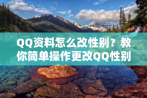 QQ资料怎么改性别?教你简单操作更改QQ性别资料