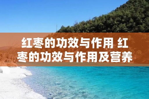 红枣的功效与作用 红枣的功效与作用及营养价值