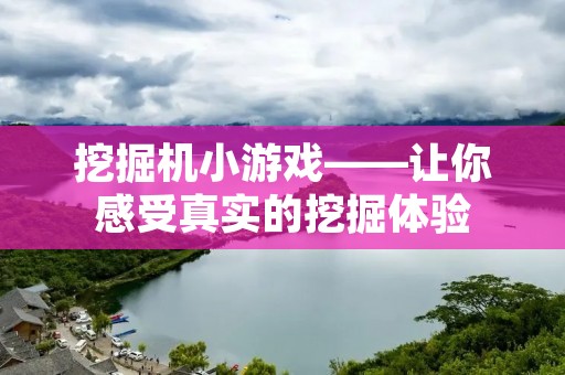 挖掘机小游戏——让你感受真实的挖掘体验