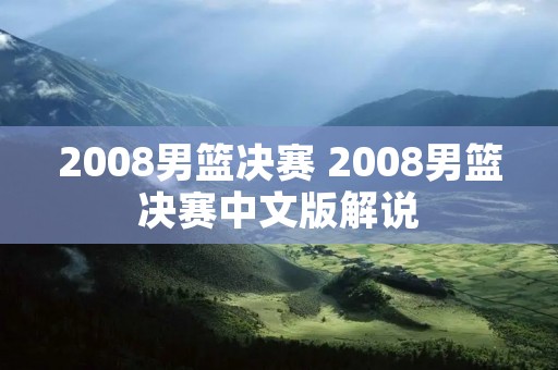 2008男篮决赛 2008男篮决赛中文版解说