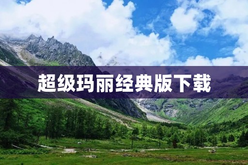 超级玛丽经典版下载：带你重温经典的游戏世界