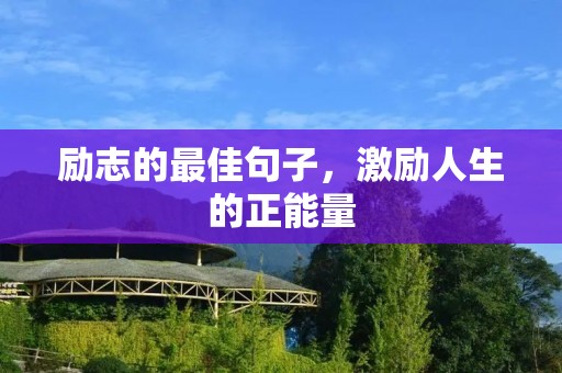 励志的最佳句子,激励人生的正能量 励志的最佳句子,激励人生的正能量