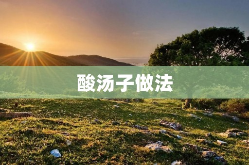 酸汤子做法:传统美食的独特魅力