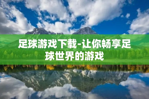 足球游戏下载-让你畅享足球世界的游戏 足球游戏下载-让你畅享足球世界的游戏