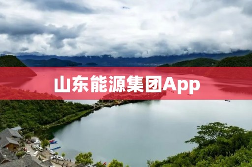 山东能源集团App:打造智慧能源生活 山东能源集团App:打造智慧能源生活
