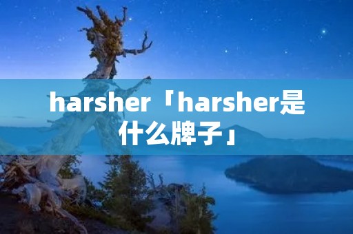 harsher「harsher是什么牌子」