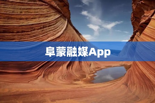 阜蒙融媒App：打开阜蒙传媒世界的大门