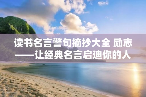 读书名言警句摘抄大全 励志——让经典名言启迪你的人生