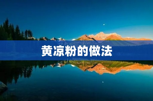 黄凉粉的做法:一道清爽可口的夏日佳肴 黄凉粉的做法:一道清爽可口的夏日佳肴