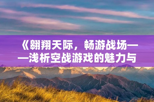 《翱翔天际,畅游战场——浅析空战游戏的魅力与玩法》