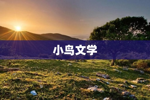 小鸟文学:点亮阅读激发创造力的新平台 小鸟文学:点亮阅读激发创造力的新平台