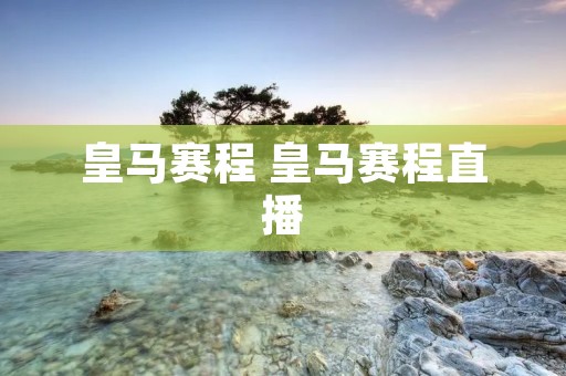 皇马赛程 皇马赛程直播