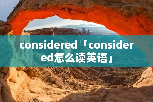 considered「considered怎么读英语」