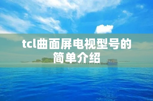 tcl曲面屏电视型号的简单介绍 tcl曲面屏电视型号的简单介绍