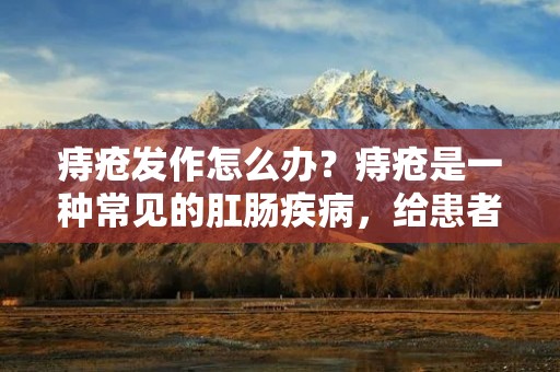 痔疮发作怎么办？痔疮是一种常见的肛肠疾病，给患者带来了很大的困扰和痛苦。当痔疮发作时，患者往往会感到疼痛、瘙痒、不适等症状，影响到正常生活和工作。那么，当痔疮发作时，我们应该如何应对呢？