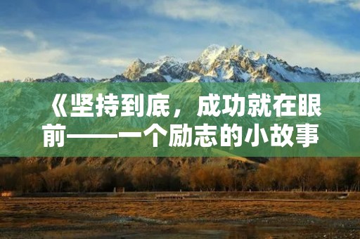 《坚持到底，成功就在眼前——一个励志的小故事》