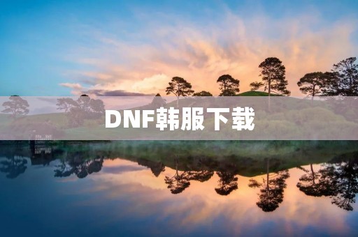 DNF韩服下载:如何下载并安装韩国地下城与勇士客户端? DNF韩服下载:如何下载并安装韩国地下城与勇士客户端?