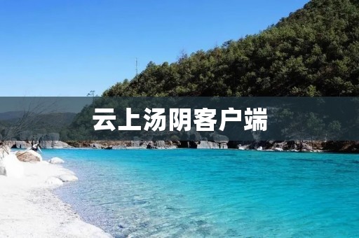 云上汤阴客户端:享受便捷的汤阴旅游服务 云上汤阴客户端:享受便捷的汤阴旅游服务
