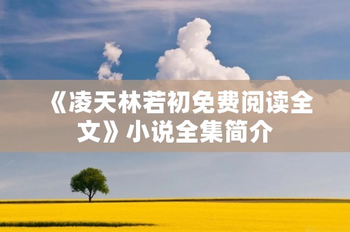 《凌天林若初免费阅读全文》小说全集简介