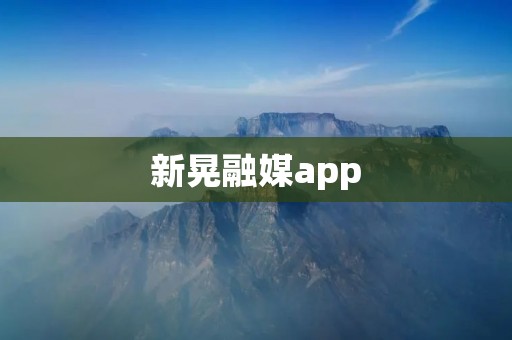 新晃融媒app：打开新闻世界的大门