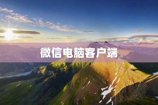 微信电脑客户端：让你的交流更便捷