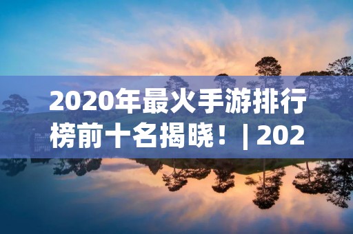 2020年最火手游排行榜前十名揭晓!| 2020年,手游市场再次掀起一波热潮,各种类型的手游层出不穷,其中哪些是最受欢迎的呢?接下来,我们将为大家揭晓2020年最火手游排行榜前十名。 2020年最火手游排行榜前十名揭晓!| 2020年,手游市场再次掀起一波热潮,各种类型的手游层出不穷,其中哪些是最受欢迎的呢?接下来,我们将为大家揭晓2020年最火手游排行榜前十名。