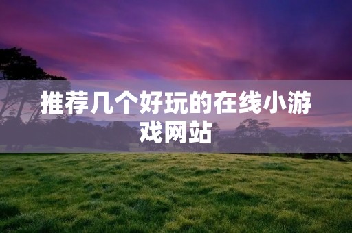 推荐几个好玩的在线小游戏网站