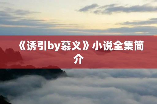 《诱引by慕义》小说全集简介