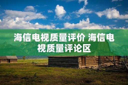 海信电视质量评价 海信电视质量评论区 海信电视质量评价 海信电视质量评论区