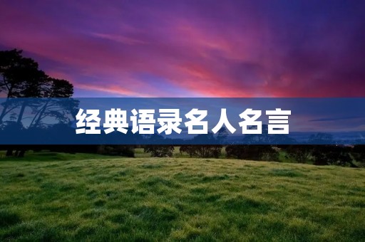 经典语录名人名言:让智慧与灵感陪伴你的人生旅途