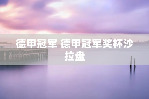 德甲冠军 德甲冠军奖杯沙拉盘