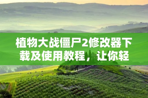 植物大战僵尸2修改器下载及使用教程，让你轻松玩转游戏！