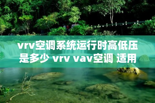 vrv空调系统运行时高低压是多少 vrv vav空调 适用范围