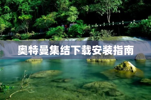 奥特曼集结下载安装指南：免费获取最新版奥特曼手游