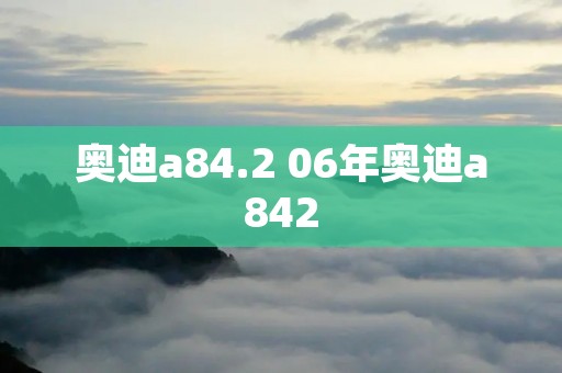 奥迪a84.2 06年奥迪a842 奥迪a84.2 06年奥迪a842