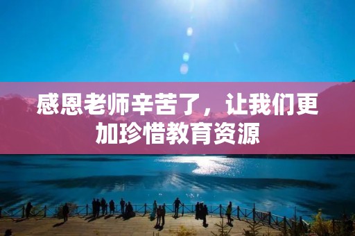 感恩老师辛苦了，让我们更加珍惜教育资源