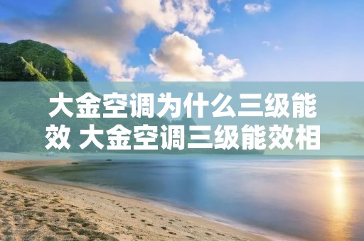 大金空调为什么三级能效 大金空调三级能效相当于国产空调的几级