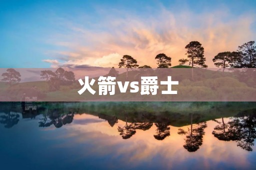 火箭vs爵士:一场激烈的对决 火箭vs爵士:一场激烈的对决