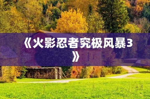 《火影忍者究极风暴3》:最强忍者之战,谁才是真正的忍者王者?