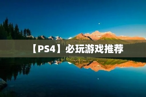 【PS4】必玩游戏推荐：10款游戏让你爱不释手！