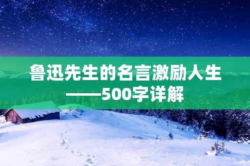 鲁迅先生的名言激励人生——500字详解