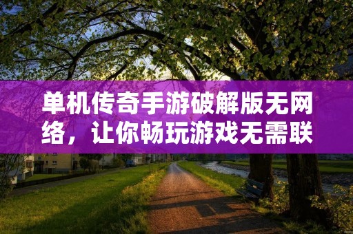 单机传奇手游破解版无网络，让你畅玩游戏无需联网
